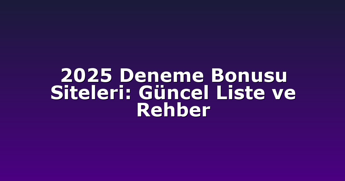 2025 Deneme Bonusu Siteleri: Güncel Liste ve Rehber