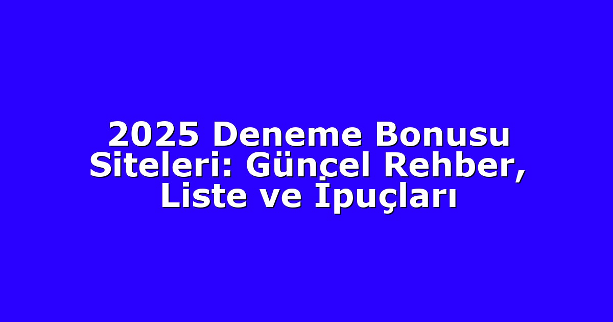 2025 Deneme Bonusu Siteleri: Güncel Rehber, Liste ve İpuçları