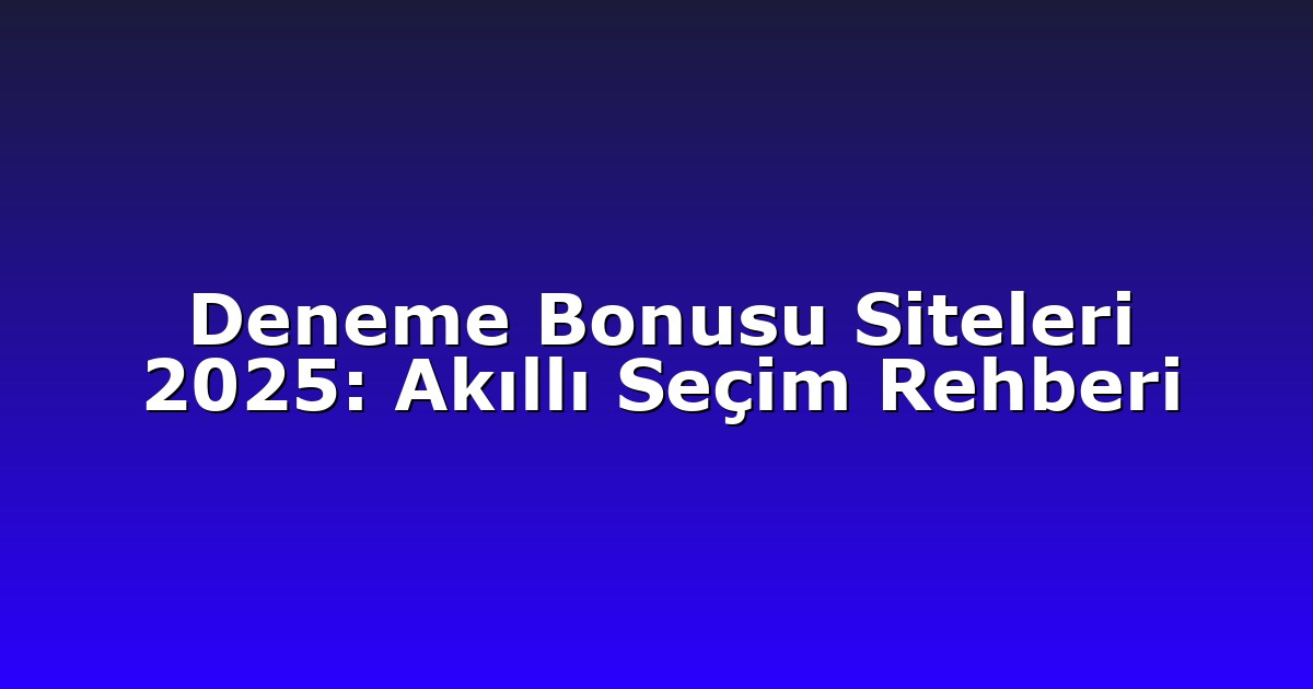 Deneme Bonusu Siteleri 2025: Akıllı Seçim Rehberi