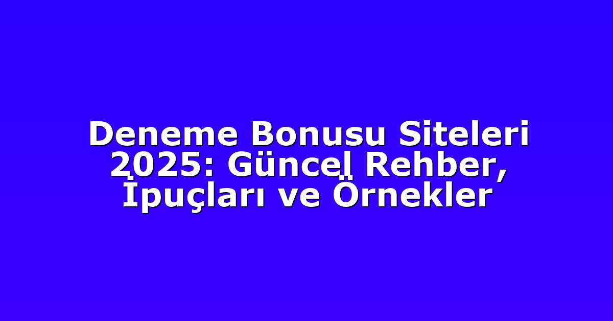 Deneme Bonusu Siteleri 2025: Güncel Rehber, İpuçları ve Örnekler