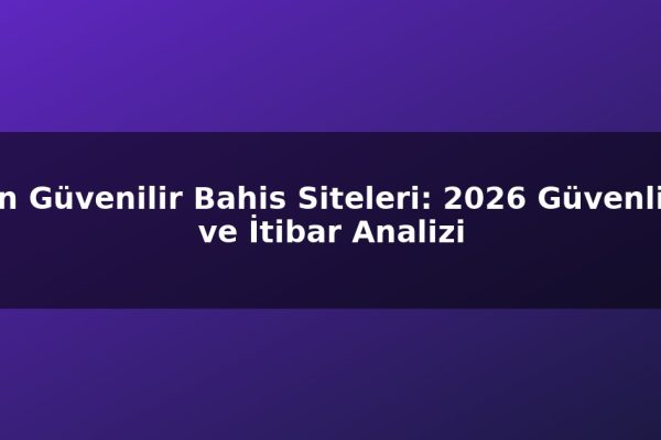 En Güvenilir Bahis Siteleri: 2026 Güvenlik ve İtibar Analizi